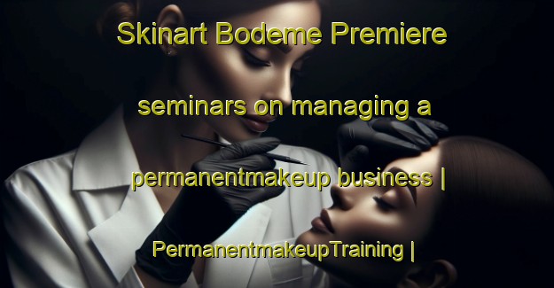 Skinart Bodeme Premiere seminars on managing a permanentmakeup business | PermanentmakeupTraining | PermanentmakeupClasses | SkinartTraining-the Democratic Republic of the Congo
